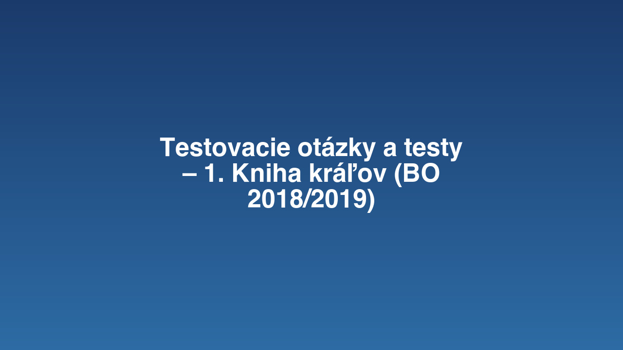 Testovacie otázky a testy – 1. Kniha kráľov (BO 2018/2019)