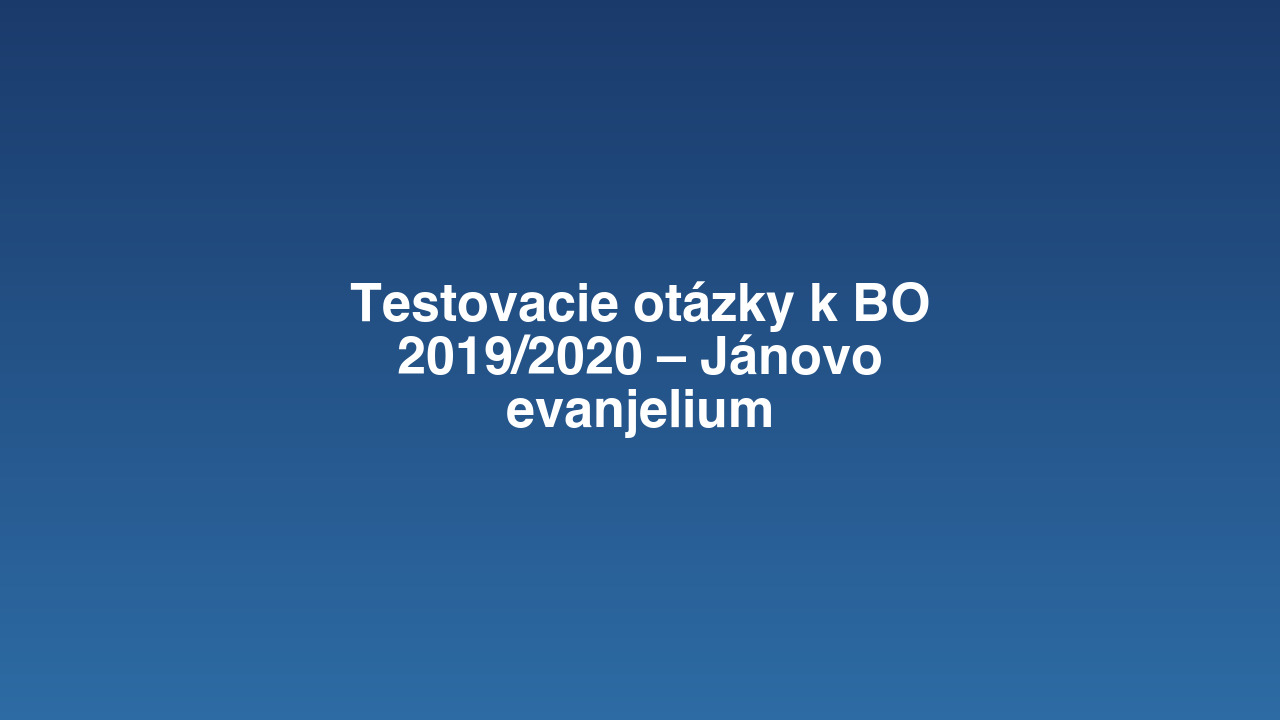 Testovacie otázky k BO 2019/2020 – Jánovo evanjelium